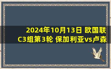 2024年10月13日 欧国联C3组第3轮 保加利亚vs卢森堡 全场录像